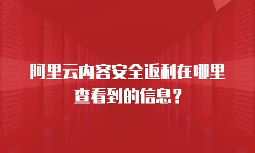 阿里云内容安全返利在哪里查看到的信息？