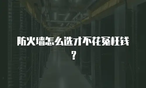 防火墙怎么选才不花冤枉钱？