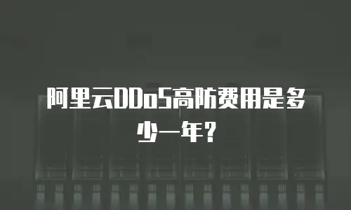阿里云DDoS高防费用是多少一年？