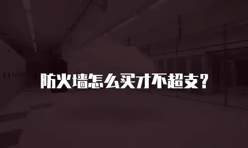 防火墙怎么买才不超支？