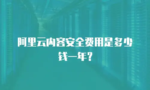 阿里云内容安全费用是多少钱一年？