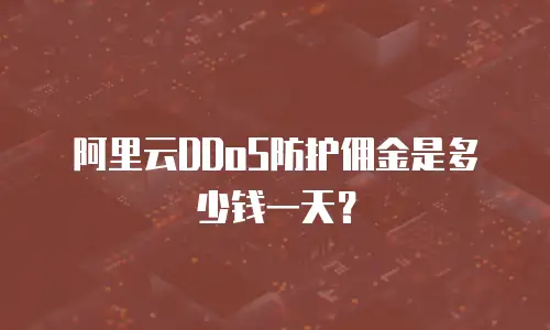 阿里云DDoS防护佣金是多少钱一天？
