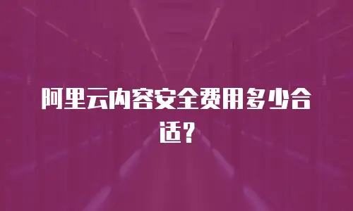 阿里云内容安全费用多少合适？
