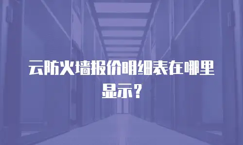 云防火墙报价明细表在哪里显示？