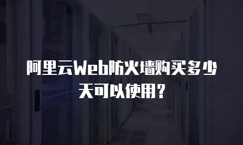 阿里云Web防火墙购买多少天可以使用？