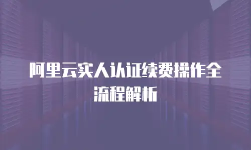 阿里云实人认证续费操作全流程解析