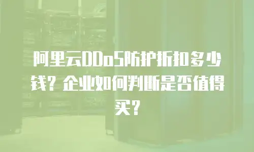 阿里云DDoS防护折扣多少钱？企业如何判断是否值得买？