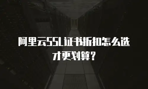 阿里云SSL证书折扣怎么选才更划算？