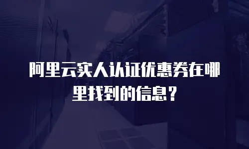 阿里云实人认证优惠券在哪里找到的信息？