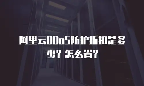 阿里云DDoS防护折扣是多少？怎么省？