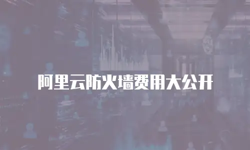 阿里云防火墙费用大公开