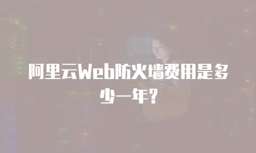 阿里云Web防火墙费用是多少一年？