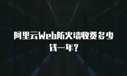 阿里云Web防火墙收费多少钱一年？