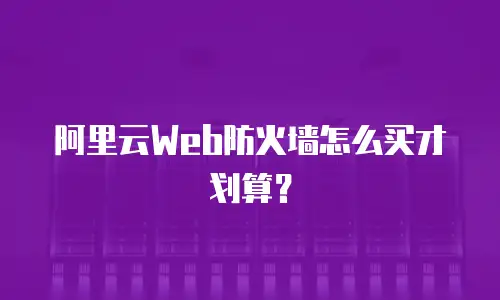 阿里云Web防火墙怎么买才划算？