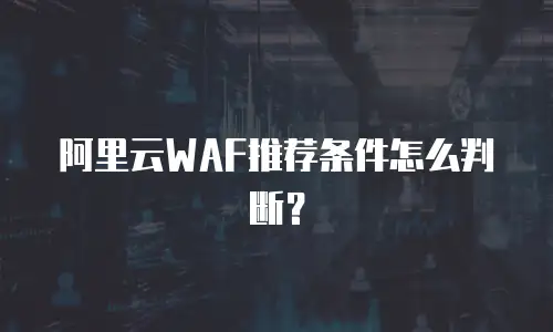 阿里云WAF推荐条件怎么判断？