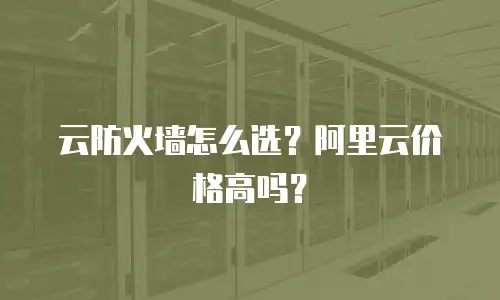 云防火墙怎么选？阿里云价格高吗？