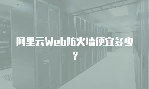 阿里云Web防火墙便宜多少？