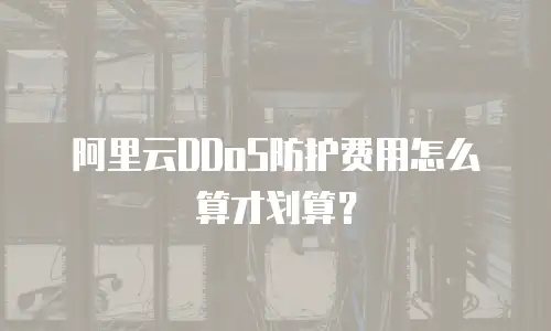 阿里云DDoS防护费用怎么算才划算？