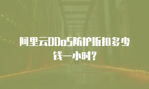阿里云DDoS防护折扣多少钱一小时？