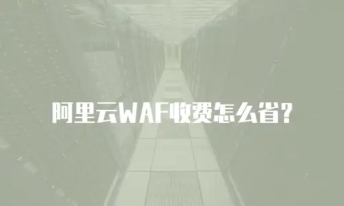 阿里云WAF收费怎么省？