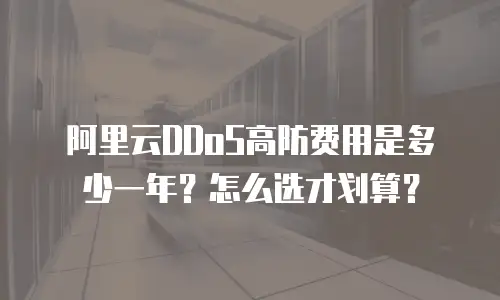 阿里云DDoS高防费用是多少一年？怎么选才划算？