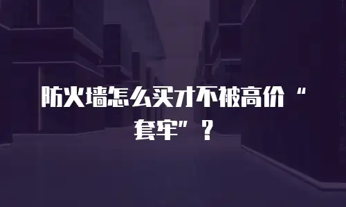 防火墙怎么买才不被高价“套牢”？