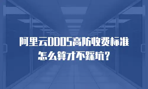 阿里云DDOS高防收费标准怎么算才不踩坑？
