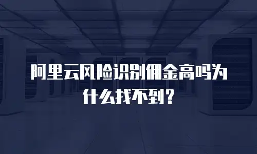 阿里云风险识别佣金高吗为什么找不到？