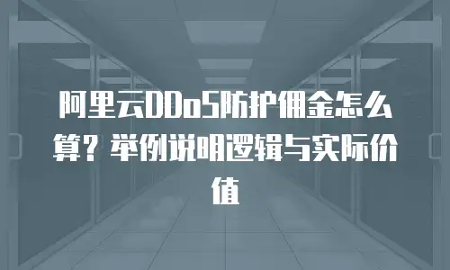 阿里云DDoS防护佣金怎么算？举例说明逻辑与实际价值