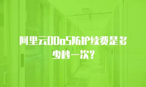 阿里云DDoS防护续费是多少秒一次？