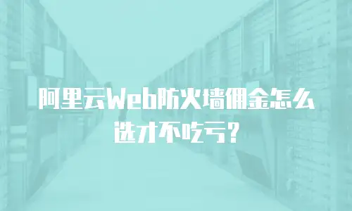 阿里云Web防火墙佣金怎么选才不吃亏？