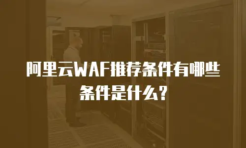 阿里云WAF推荐条件有哪些条件是什么？