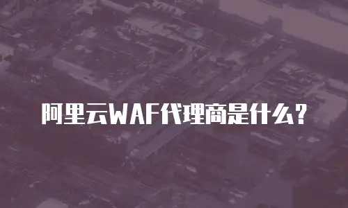阿里云WAF代理商是什么？