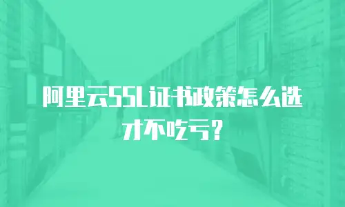 阿里云SSL证书政策怎么选才不吃亏？