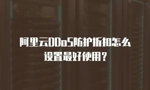 阿里云DDoS防护折扣怎么设置最好使用？
