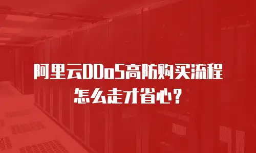 阿里云DDoS高防购买流程怎么走才省心？