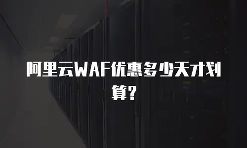 阿里云WAF优惠多少天才划算？