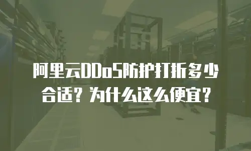 阿里云DDoS防护打折多少合适？为什么这么便宜？