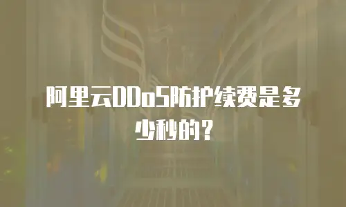 阿里云DDoS防护续费是多少秒的？