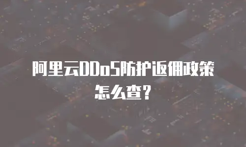 阿里云DDoS防护返佣政策怎么查？