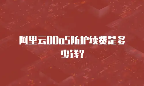 阿里云DDoS防护续费是多少钱？