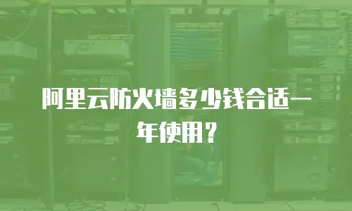 阿里云防火墙多少钱合适一年使用？