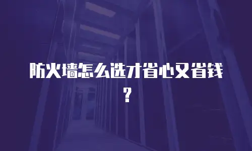 防火墙怎么选才省心又省钱？