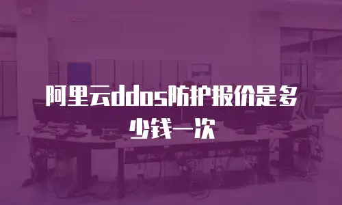 阿里云ddos防护报价是多少钱一次