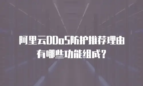 阿里云DDoS防护推荐理由有哪些功能组成？