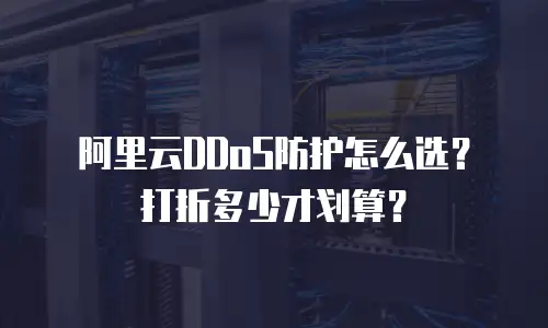 阿里云DDoS防护怎么选？打折多少才划算？
