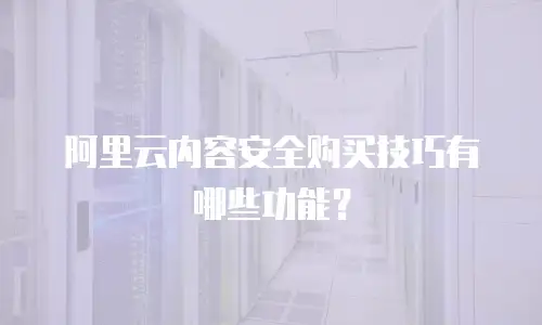 阿里云内容安全购买技巧有哪些功能？