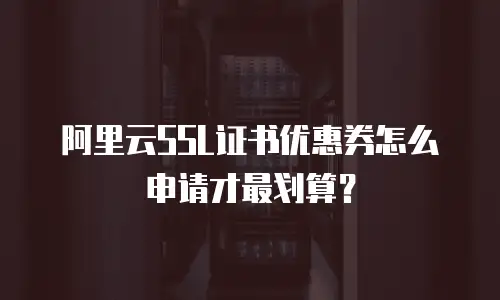 阿里云SSL证书优惠券怎么申请才最划算？