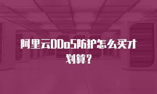 阿里云DDoS防护怎么买才划算？