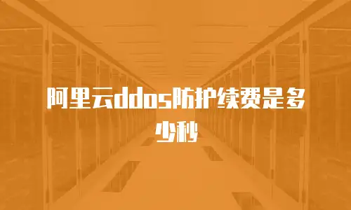 阿里云ddos防护续费是多少秒